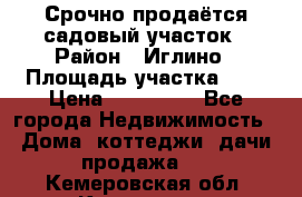 Срочно продаётся садовый участок › Район ­ Иглино › Площадь участка ­ 8 › Цена ­ 450 000 - Все города Недвижимость » Дома, коттеджи, дачи продажа   . Кемеровская обл.,Кемерово г.